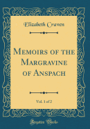 Memoirs of the Margravine of Anspach, Vol. 1 of 2 (Classic Reprint)