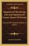 Memoirs of the Private Life and Opinions of Louisa, Queen of Prussia: Consort of Frederick William III (1847)