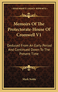 Memoirs of the Protectorate-House of Cromwell V1: Deduced from an Early Period and Continued Down to the Present Time