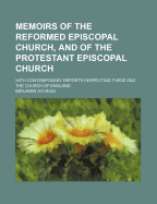 Memoirs of the Reformed Episcopal Church, and of the Protestant Episcopal Church: With Contemporary Reports Respecting These and the Church of England