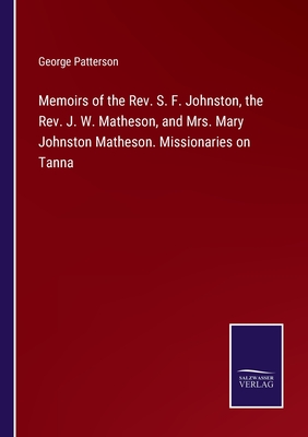 Memoirs of the Rev. S. F. Johnston, the Rev. J. W. Matheson, and Mrs. Mary Johnston Matheson. Missionaries on Tanna - Patterson, George