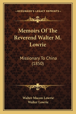 Memoirs Of The Reverend Walter M. Lowrie: Missionary To China (1850) - Lowrie, Walter Macon