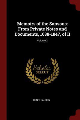 Memoirs of the Sansons: From Private Notes and Documents, 1688-1847, of II; Volume 2 - Sanson, Henri