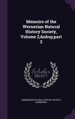 Memoirs of the Wernerian Natural History Society, Volume 2, part 2 - Wernerian Natural History Society, Edinb (Creator)