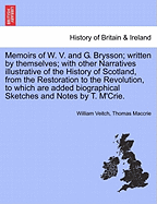 Memoirs of W. V. and G. Brysson; Written by Themselves; With Other Narratives Illustrative of the History of Scotland, from the Restoration to the Revolution, to Which Are Added Biographical Sketches and Notes by T. M'Crie.