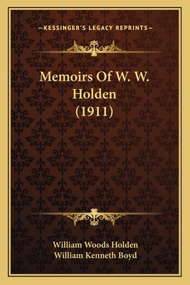 Memoirs of W. W. Holden (1911) - Holden, William Woods, and Boyd, William Kenneth (Introduction by)