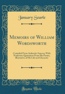 Memoirs of William Wordsworth: Compiled from Authentic Sources; With Numerous Quotations from His Poems, Illustrative of His Life and Character (Classic Reprint)