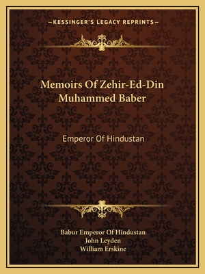 Memoirs Of Zehir-Ed-Din Muhammed Baber: Emperor Of Hindustan - Hindustan, Babur Emperor of, and Leyden, John (Translated by), and Erskine, William (Translated by)