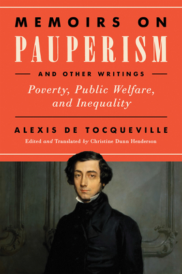Memoirs on Pauperism and Other Writings: Poverty, Public Welfare, and Inequality - de Tocqueville, Alexis, and Dunn Henderson, Christine (Editor)