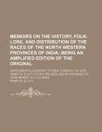 Memoirs on the History, Folk-Lore, and Distribution of the Races of the North Western Provinces of India: Being an Amplified Edition of the Original Supplemental Glossary of Indian Terms