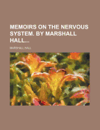 Memoirs on the Nervous System. by Marshall Hall