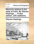 Memoirs Relative to the State of India. by Warren Hastings, ... a New Edition, with Additions.