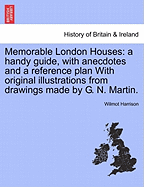 Memorable London Houses: A Handy Guide, with Anecdotes and a Reference Plan with Original Illustrations from Drawings Made by G. N. Martin.