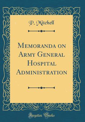 Memoranda on Army General Hospital Administration (Classic Reprint) - Mitchell, P