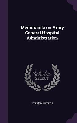 Memoranda on Army General Hospital Administration - Mitchell, Peter [Ed ]