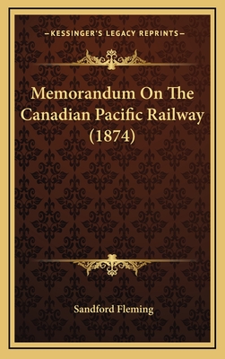 Memorandum on the Canadian Pacific Railway (1874) - Fleming, Sandford, Sir