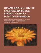 Memoria de La Junta de Calificacion de Los Productos de La Industria Espanola: Remitidos a la Exposicion Publica de 1827 (1828)
