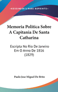 Memoria Politica Sobre a Capitania de Santa Catharina: Escripta No Rio de Janeiro Em O Anno de 1816 (1829)