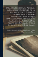 Memoria Presentada Al Exmo. Sr. Presidente Sustituto De La Republica Por El C. Miguel Lerdo De Tejada. Dando Cuenta De La Marcha Que Han Seguido Los Negocios De La Hacienda Pblica, En El Tiempo Que Tuvo A Su Cargo La Secretaria De Este Ramo...