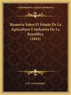 Memoria Sobre El Estado De La Agricultura E Industria De La Republica (1843)