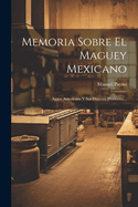 Memoria Sobre El Maguey Mexicano: Agave Americana y Sus Diversos Productos...