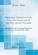Memorial Address on the Life and Character of the Hon. Jacob Collamer: Read Before the Vermont Historical Society, October 29th, 1868 (Classic Reprint)