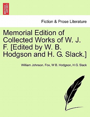 Memorial Edition of Collected Works of W. J. F. [Edited by W. B. Hodgson and H. G. Slack.] - Fox, William Johnson, and Hodgson, W B, and Slack, H G