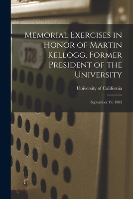 Memorial Exercises in Honor of Martin Kellogg, Former President of the University: September 19, 1903 - University of California (1868-1952) (Creator)