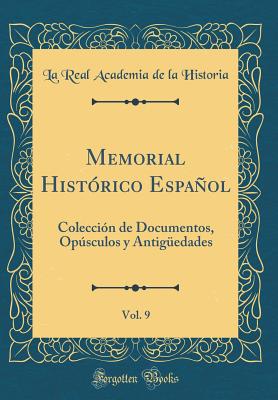 Memorial Histrico Espaol, Vol. 9: Coleccin de Documentos, Opsculos Y Antigedades (Classic Reprint) - Historia, La Real Academia de la