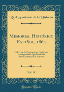 Memorial Historico Espanol, 1864, Vol. 18: Coleccion de Documentos, Opusculos y Antiguedades Que Publica La Real Academia de la Historia (Classic Reprint)