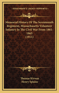 Memorial History Of The Seventeenth Regiment, Massachusetts Volunteer Infantry In The Civil War From 1861-1865 (1911)