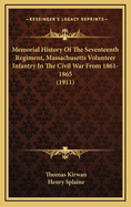 Memorial History of the Seventeenth Regiment, Massachusetts Volunteer Infantry (Old and New Organizations) in the Civil War from 1861-1865