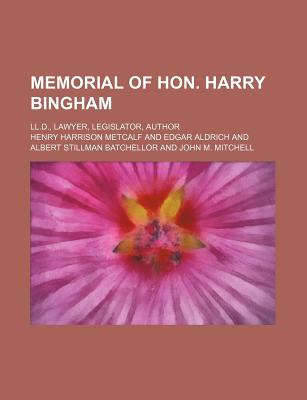 Memorial of Hon. Harry Bingham; LL.D., Lawyer, Legislator, Author - Metcalf, Henry Harrison