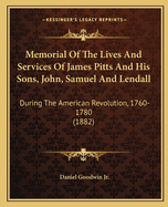 Memorial Of The Lives And Services Of James Pitts And His Sons, John, Samuel And Lendall: During The American Revolution, 1760-1780 (1882)