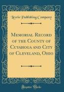 Memorial Record of the County of Cuyahoga and City of Cleveland, Ohio (Classic Reprint)