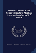 Memorial Record of the Nation's Tribute to Abraham Lincoln / Compiled by B. F. Morris