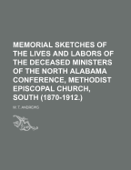 Memorial Sketches of the Lives and Labors of the Deceased Ministers of the North Alabama Conference, Methodist Episcopal Church, South (1870-1912.)