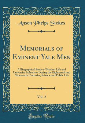 Memorials of Eminent Yale Men, Vol. 2: A Biographical Study of Student Life and University Influences During the Eighteenth and Nineteenth Centuries; Science and Public Life (Classic Reprint) - Stokes, Anson Phelps