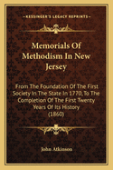 Memorials Of Methodism In New Jersey: From The Foundation Of The First Society In The State In 1770, To The Completion Of The First Twenty Years Of Its History (1860)