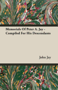 Memorials of Peter A. Jay - Compiled for His Descendants