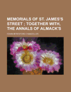 Memorials of St. James's Street; Together With, the Annals of Almack's