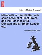 Memorials of Temple Bar; With Some Account of Fleet Street, and the Parishes of St. Dunstan and St. Bride, London, Etc.