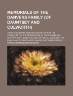 Memorials of the Danvers Family (of Dauntsey and Culworth): Their Ancestors and Descendants from the Conquest Till the Termination of the Eighteenth Century; With Some Account of the Alliances of the Family and of the Places, Where They Were Seated