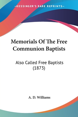 Memorials Of The Free Communion Baptists: Also Called Free Baptists (1873) - Williams, A D, Dr.