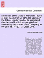 Memorials of the Guild of Merchant Taylors of the Fraternity of St. John the Baptist, in the City of London: And of Its Associated Charities and Institutions