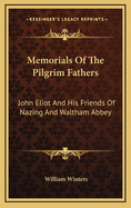 Memorials of the Pilgrim Fathers: John Eliot and His Friends of Nazing and Waltham Abbey