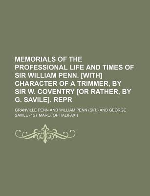 Memorials of the Professional Life and Times of Sir William Penn. With Character of a Trimmer, by Sir W. Coventry or Rather, by G. Savile. Repr - Penn, Granville