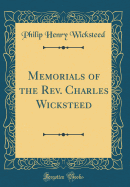 Memorials of the Rev. Charles Wicksteed (Classic Reprint)