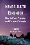 Memorials to Remember: How to Plan, Prepare, and Perform Funerals