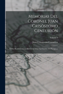 Memorias del Coronel Juan Cris?stomo Centuri?n: ? Sea Reminiscencias Hist?ricas Sobre La Guerra del Paraguay, Volumes 3-4... - Centurion, Juan Crisostomo